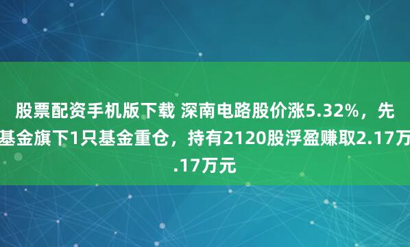 股票配资手机版下载 深南电路股价涨5.32%，先锋基金旗下1只基金重仓，持有2120股浮盈赚取2.17万元