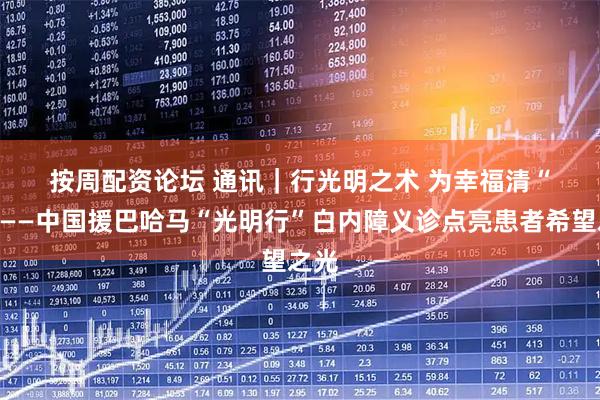 按周配资论坛 通讯｜行光明之术 为幸福清“障”——中国援巴哈马“光明行”白内障义诊点亮患者希望之光