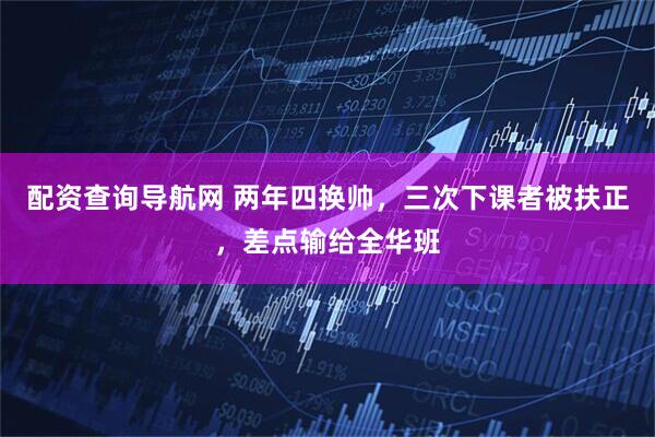 配资查询导航网 两年四换帅，三次下课者被扶正，差点输给全华班