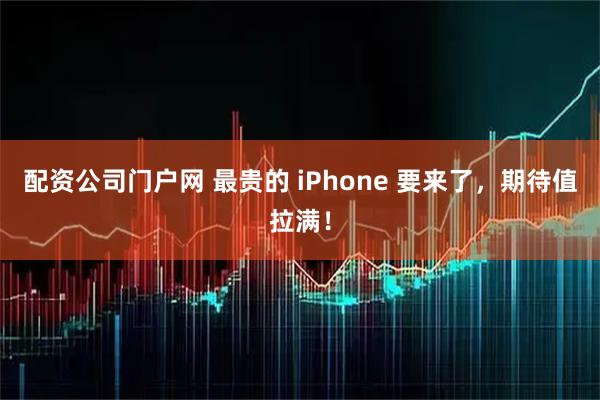 配资公司门户网 最贵的 iPhone 要来了，期待值拉满！