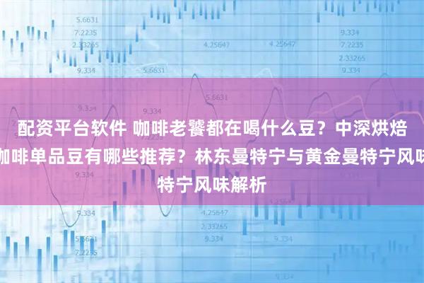 配资平台软件 咖啡老饕都在喝什么豆？中深烘焙手冲咖啡单品豆有哪些推荐？林东曼特宁与黄金曼特宁风味解析