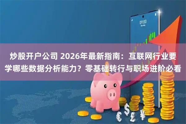 炒股开户公司 2026年最新指南：互联网行业要学哪些数据分析能力？零基础转行与职场进阶必看
