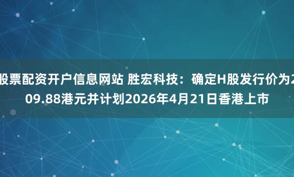 股票配资开户信息网站 胜宏科技：确定H股发行价为209.88港元并计划2026年4月21日香港上市